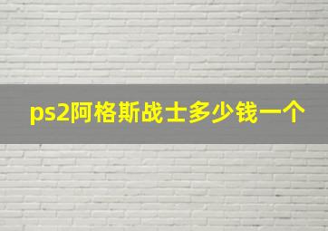 ps2阿格斯战士多少钱一个