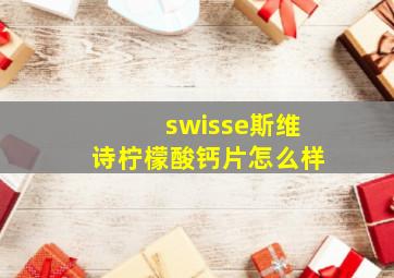 swisse斯维诗柠檬酸钙片怎么样