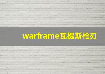 warframe瓦提斯枪刃