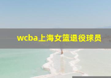 wcba上海女篮退役球员