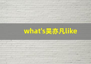 what's吴亦凡like