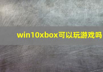 win10xbox可以玩游戏吗