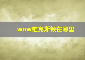 wow维克斯顿在哪里