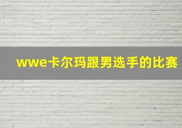 wwe卡尔玛跟男选手的比赛