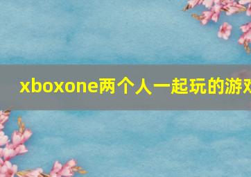 xboxone两个人一起玩的游戏