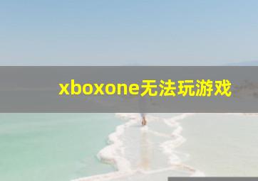 xboxone无法玩游戏