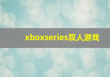 xboxseries双人游戏