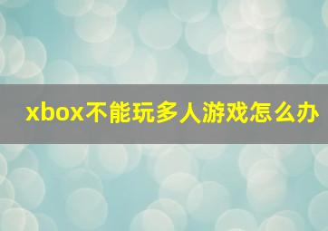 xbox不能玩多人游戏怎么办