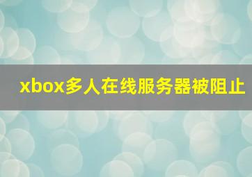 xbox多人在线服务器被阻止