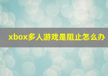 xbox多人游戏是阻止怎么办