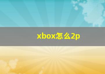 xbox怎么2p