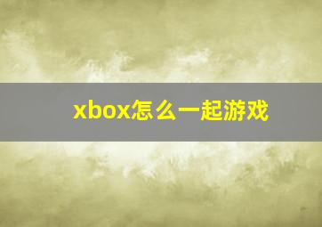 xbox怎么一起游戏