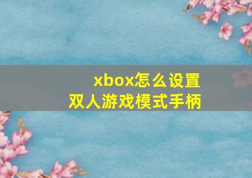 xbox怎么设置双人游戏模式手柄