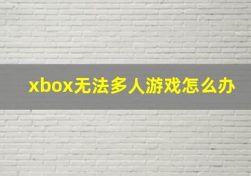 xbox无法多人游戏怎么办