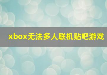 xbox无法多人联机贴吧游戏