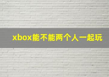 xbox能不能两个人一起玩