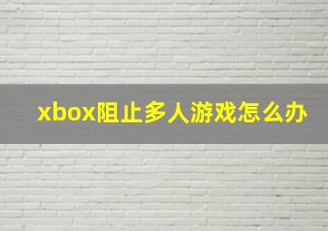 xbox阻止多人游戏怎么办