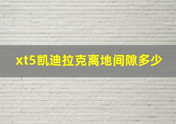 xt5凯迪拉克离地间隙多少