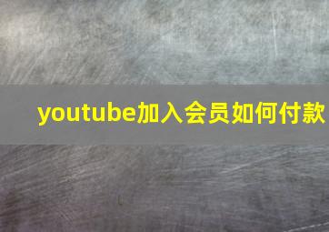 youtube加入会员如何付款