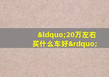 “20万左右买什么车好”