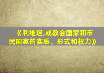 《利维坦,或教会国家和市民国家的实质、形式和权力》