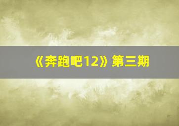 《奔跑吧12》第三期