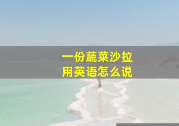 一份蔬菜沙拉用英语怎么说