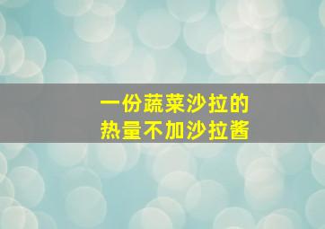 一份蔬菜沙拉的热量不加沙拉酱