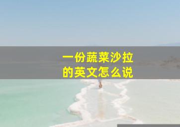 一份蔬菜沙拉的英文怎么说