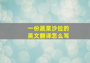 一份蔬菜沙拉的英文翻译怎么写