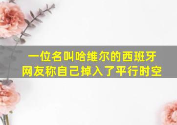 一位名叫哈维尔的西班牙网友称自己掉入了平行时空