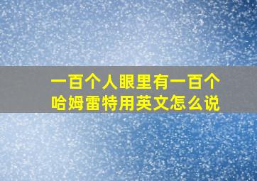 一百个人眼里有一百个哈姆雷特用英文怎么说