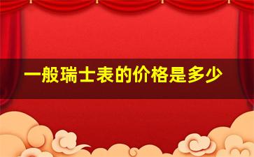 一般瑞士表的价格是多少