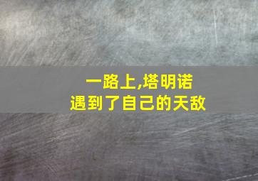 一路上,塔明诺遇到了自己的天敌