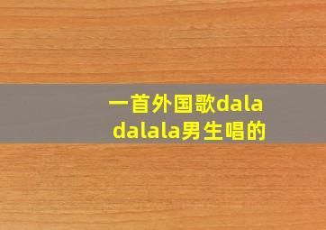 一首外国歌daladalala男生唱的