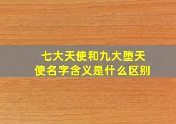 七大天使和九大堕天使名字含义是什么区别