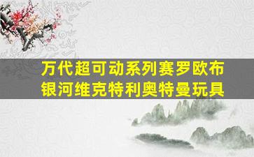 万代超可动系列赛罗欧布银河维克特利奥特曼玩具