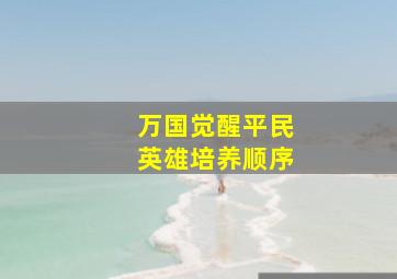 万国觉醒平民英雄培养顺序