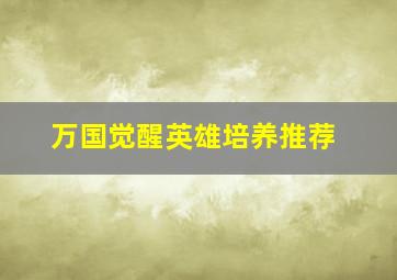 万国觉醒英雄培养推荐