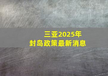 三亚2025年封岛政策最新消息