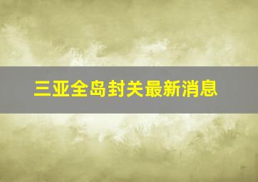 三亚全岛封关最新消息