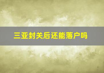 三亚封关后还能落户吗