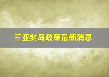 三亚封岛政策最新消息