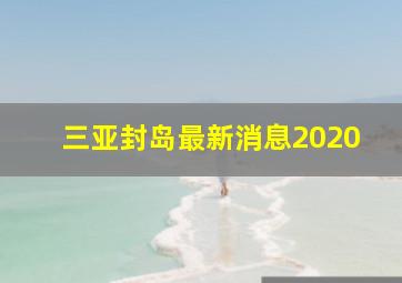 三亚封岛最新消息2020