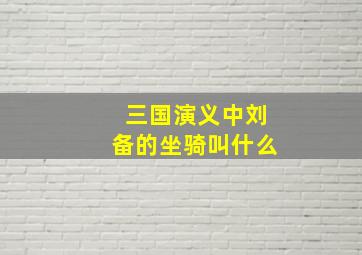 三国演义中刘备的坐骑叫什么