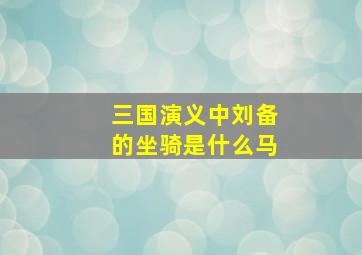 三国演义中刘备的坐骑是什么马