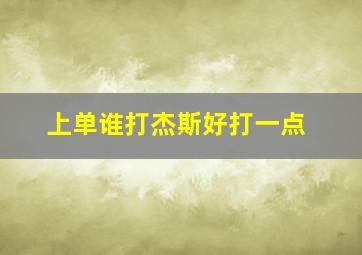 上单谁打杰斯好打一点