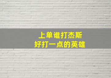 上单谁打杰斯好打一点的英雄