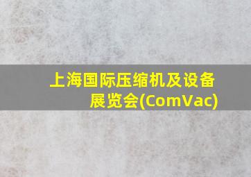 上海国际压缩机及设备展览会(ComVac)