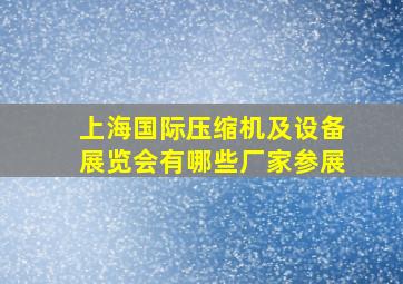 上海国际压缩机及设备展览会有哪些厂家参展